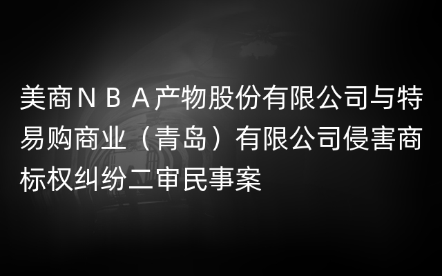 美商ＮＢＡ产物股份有限公司与特易购商业（青岛）有限公司侵害商标权纠纷二审民事案