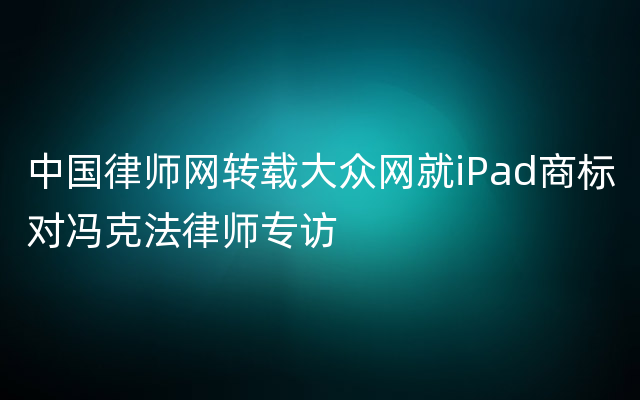 中国律师网转载大众网就iPad商标对冯克法律师专访