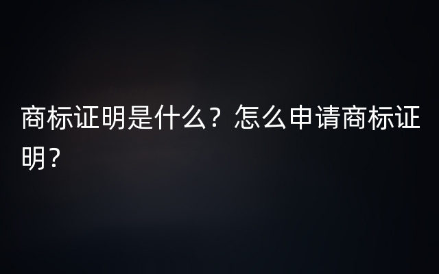 商标证明是什么？怎么申请商标证明？