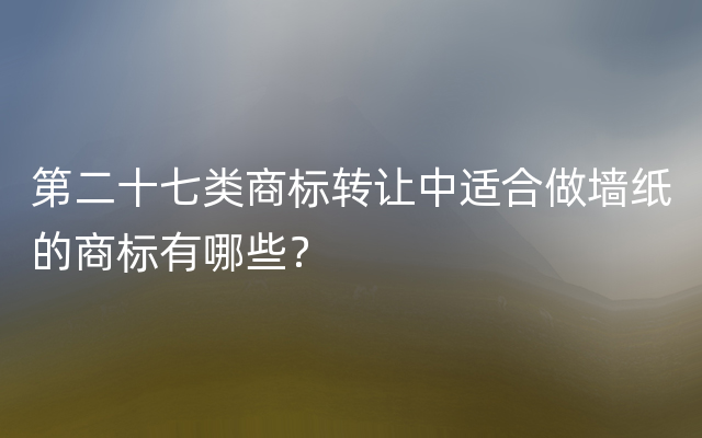 第二十七类商标转让中适合做墙纸的商标有哪些？