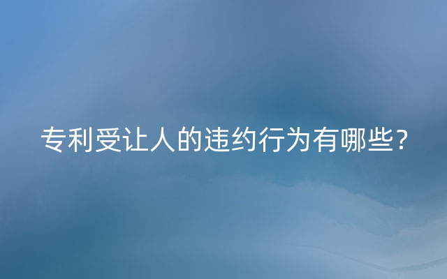 专利受让人的违约行为有哪些？