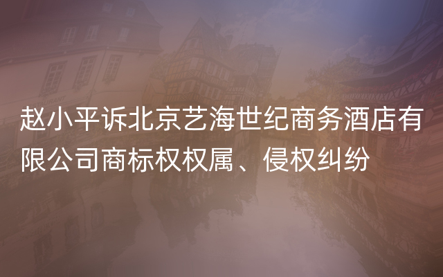 赵小平诉北京艺海世纪商务酒店有限公司商标权权属、侵权纠纷