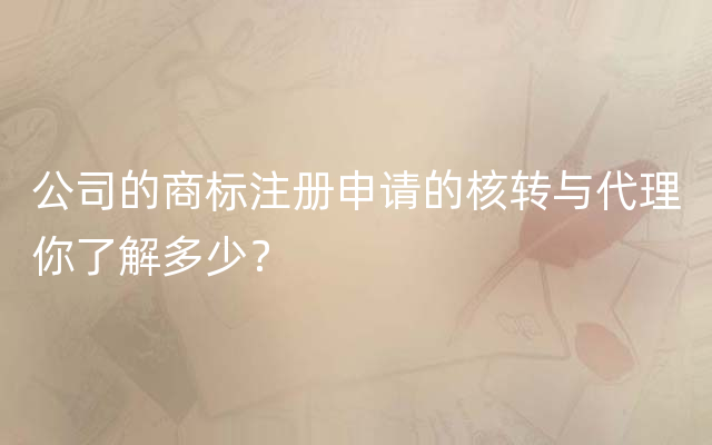 公司的商标注册申请的核转与代理你了解多少？