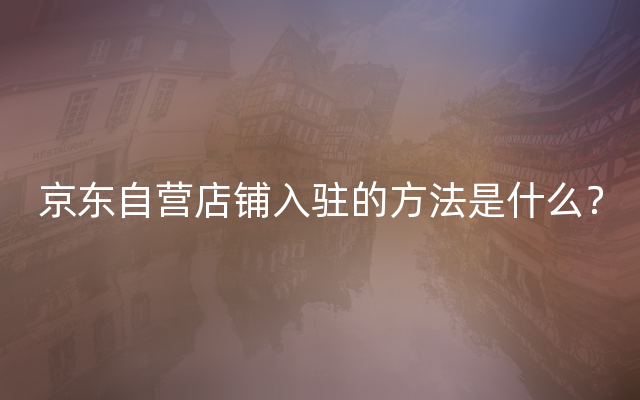 京东自营店铺入驻的方法是什么？