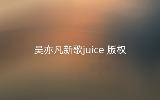 吴亦凡新歌juice 版权