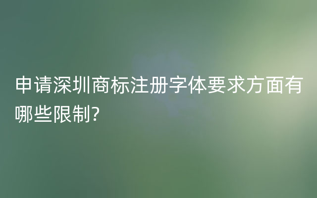 申请深圳商标注册字体要求方面有哪些限制?