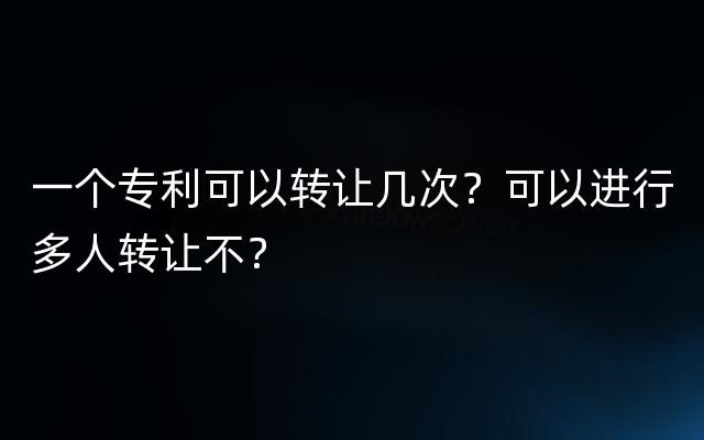 一个专利可以转让几次？可以进行多人转让不？