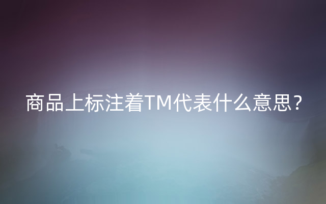 商品上标注着TM代表什么意思？