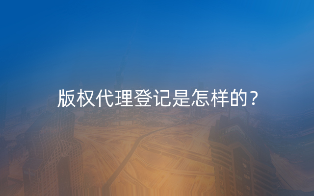 版权代理登记是怎样的？