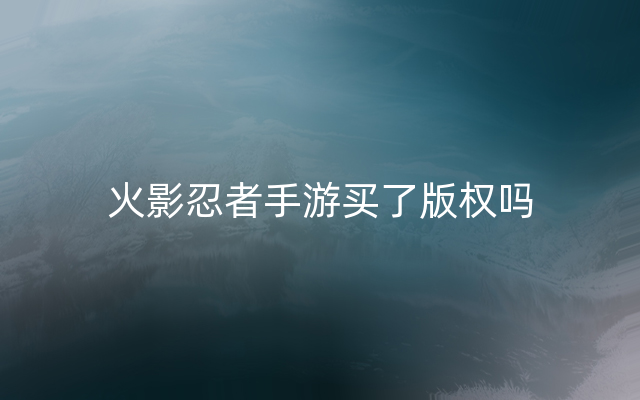 火影忍者手游买了版权吗