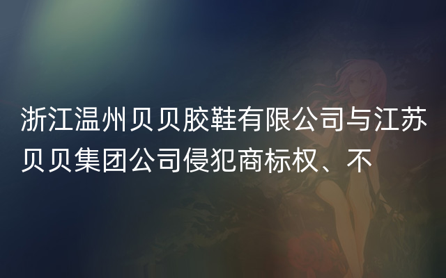 浙江温州贝贝胶鞋有限公司与江苏贝贝集团公司侵犯商标权、不