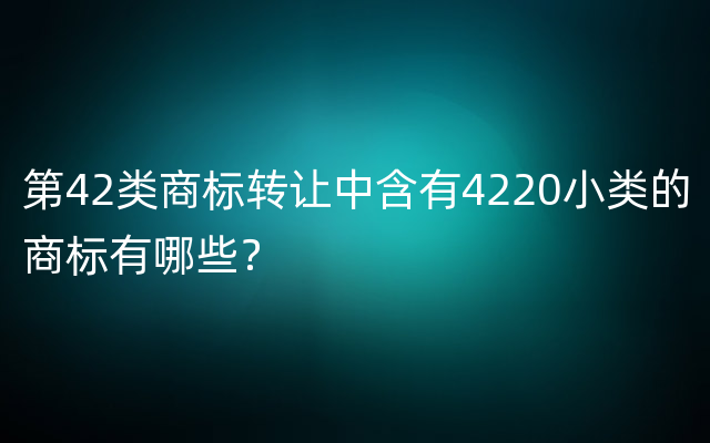 第42类商标转让中含有4220小类的商标有哪些？