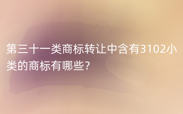 第三十一类商标转让中含有3102小类的商标有哪些？