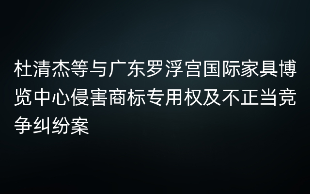 杜清杰等与广东罗浮宫国际家具博览中心侵害商标专用权及不正当竞争纠纷案