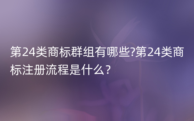 第24类商标群组有哪些?第24类商标注册流程是什么？