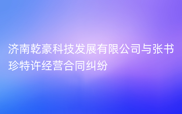 济南乾豪科技发展有限公司与张书珍特许经营合同纠纷