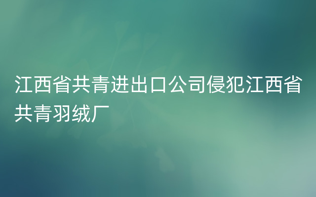 江西省共青进出口公司侵犯江西省共青羽绒厂