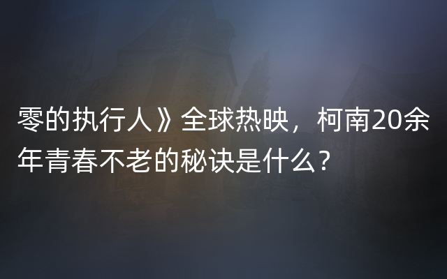 零的执行人》全球热映，柯南20余年青春不老的秘诀是什么？