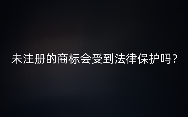 未注册的商标会受到法律保护吗？