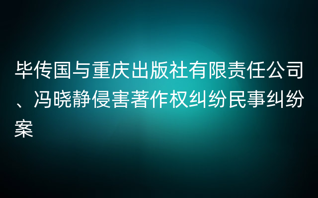 毕传国与重庆出版社有限责任公司、冯晓静侵害著作权纠纷民事纠纷案