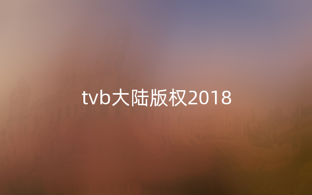 tvb大陆版权2018