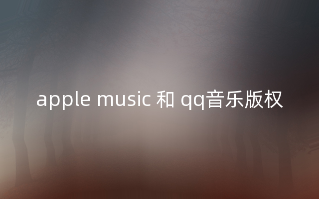 apple music 和 qq音乐版权