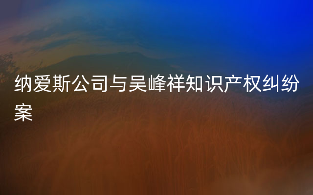 纳爱斯公司与吴峰祥知识产权纠纷案