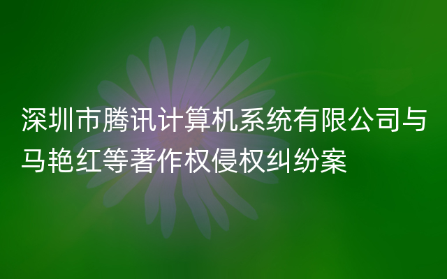 深圳市腾讯计算机系统有限公司与马艳红等著作权侵权纠纷案