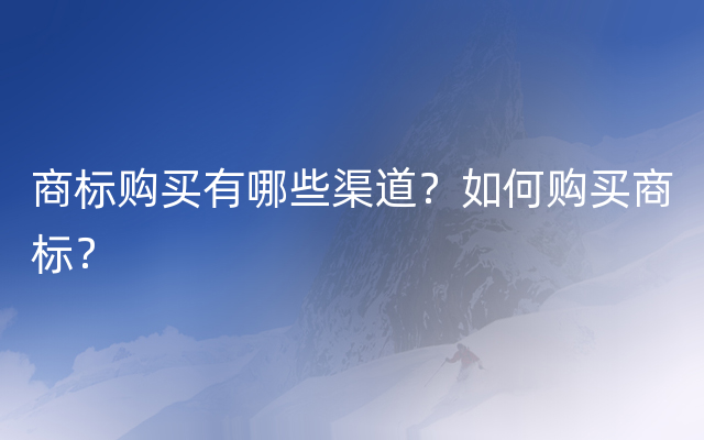 商标购买有哪些渠道？如何购买商标？