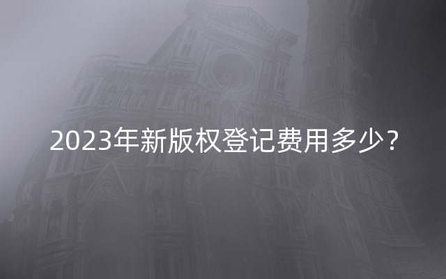 2023年新版权登记费用多少？