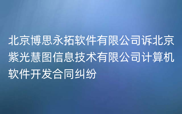 北京博思永拓软件有限公司诉北京紫光慧图信息技术有限公司计算机软件开发合同纠纷