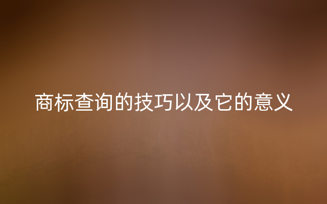 商标查询的技巧以及它的意义