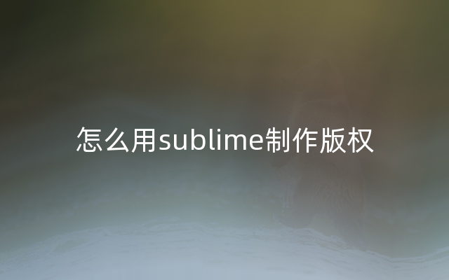 怎么用sublime制作版权