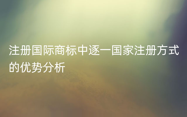 注册国际商标中逐一国家注册方式的优势分析