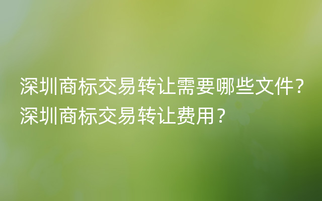 深圳商标交易转让需要哪些文件？深圳商标交易转让费用？