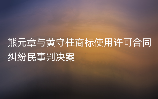 熊元章与黄守柱商标使用许可合同纠纷民事判决案