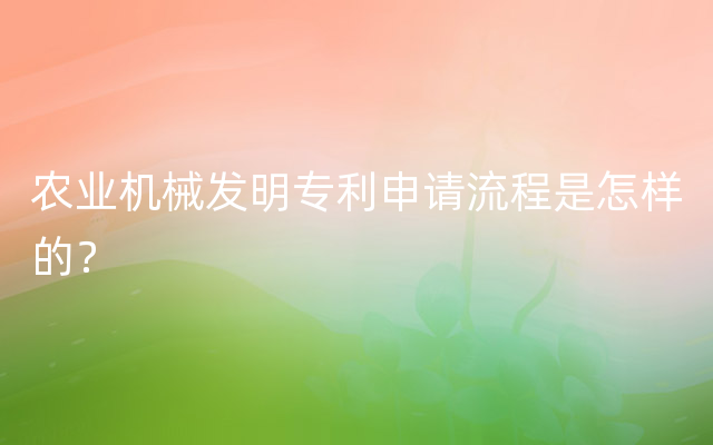 农业机械发明专利申请流程是怎样的？