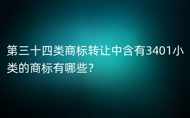 第三十四类商标转让中含有3401小类的商标有哪些？