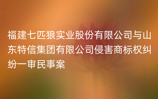 福建七匹狼实业股份有限公司与山东特信集团有限公司侵害商标权纠纷一审民事案