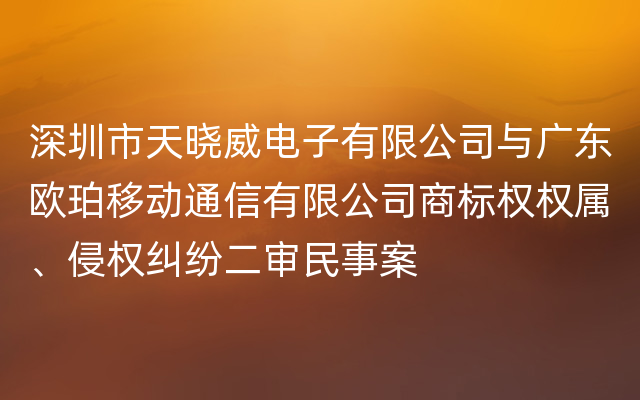 深圳市天晓威电子有限公司与广东欧珀移动通信有限公司商标权权属、侵权纠纷二审民事案