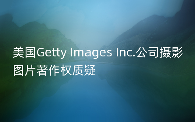 美国Getty Images Inc.公司摄影图片著作权质疑