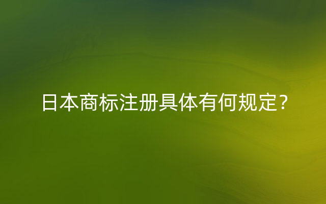 日本商标注册具体有何规定？