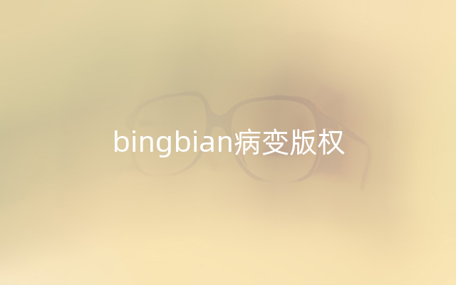 bingbian病变版权