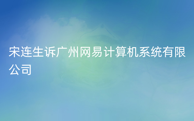 宋连生诉广州网易计算机系统有限公司