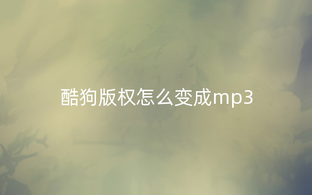 酷狗版权怎么变成mp3