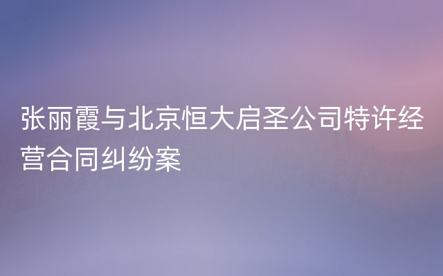 张丽霞与北京恒大启圣公司特许经营合同纠纷案