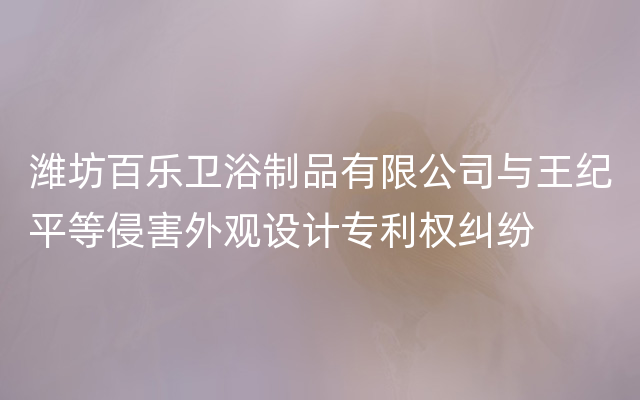 潍坊百乐卫浴制品有限公司与王纪平等侵害外观设计专利权纠纷