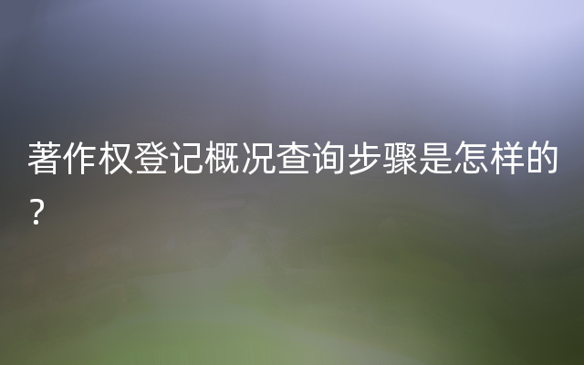 著作权登记概况查询步骤是怎样的？