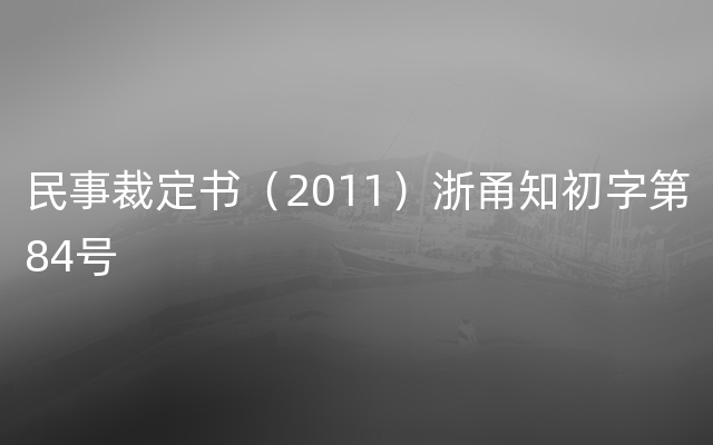 民事裁定书（2011）浙甬知初字第84号