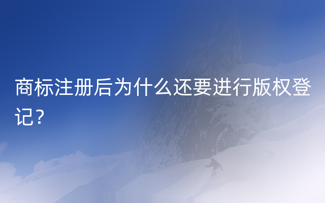 商标注册后为什么还要进行版权登记？